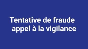 Tentative de fraude - appel à la vigilance